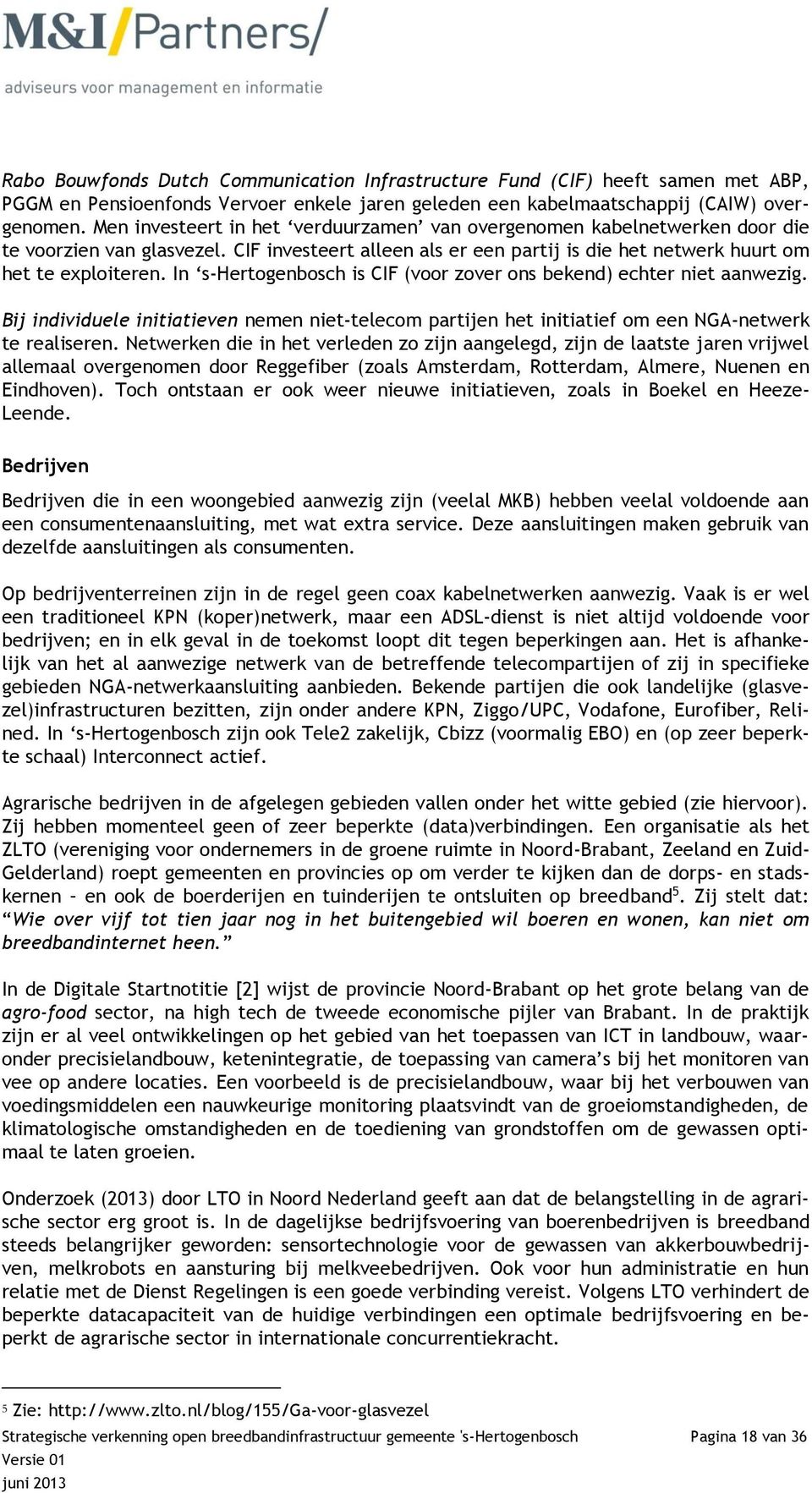 In s-hertogenbosch is CIF (voor zover ons bekend) echter niet aanwezig. Bij individuele initiatieven nemen niet-telecom partijen het initiatief om een NGA-netwerk te realiseren.