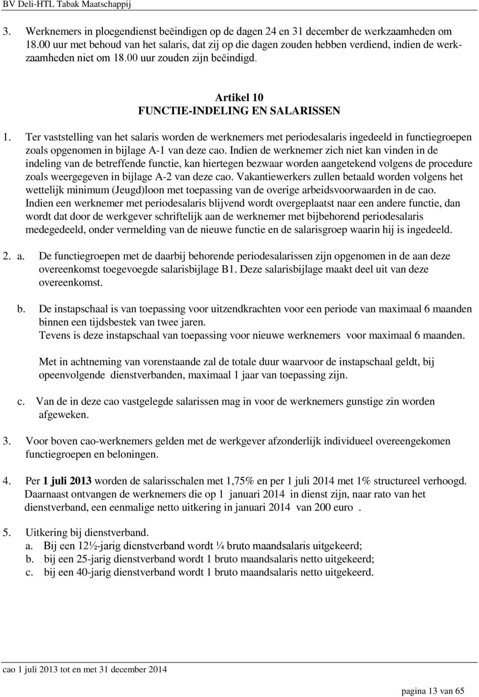 Ter vaststelling van het salaris worden de werknemers met periodesalaris ingedeeld in functiegroepen zoals opgenomen in bijlage A-1 van deze cao.