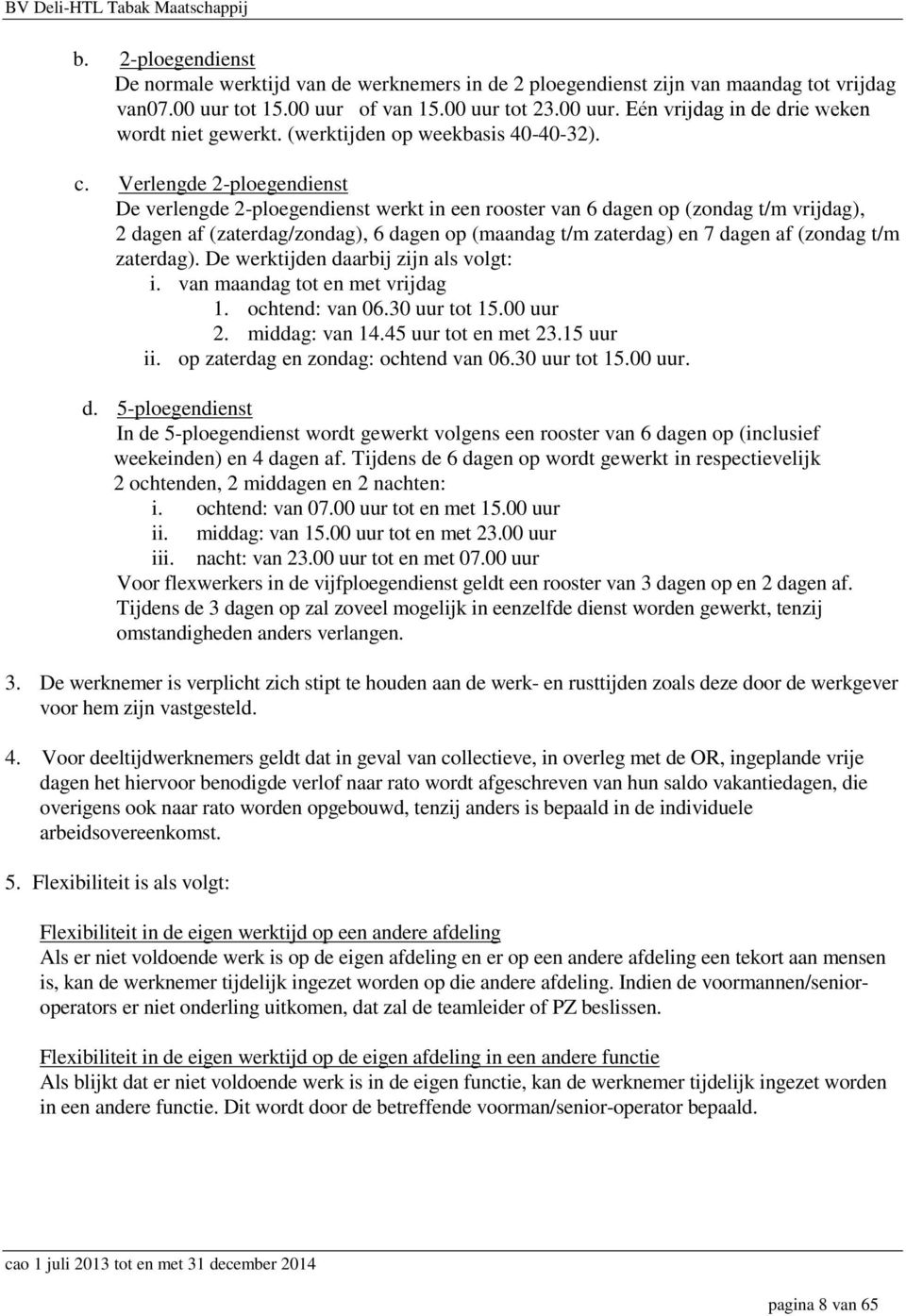 Verlengde 2-ploegendienst De verlengde 2-ploegendienst werkt in een rooster van 6 dagen op (zondag t/m vrijdag), 2 dagen af (zaterdag/zondag), 6 dagen op (maandag t/m zaterdag) en 7 dagen af (zondag