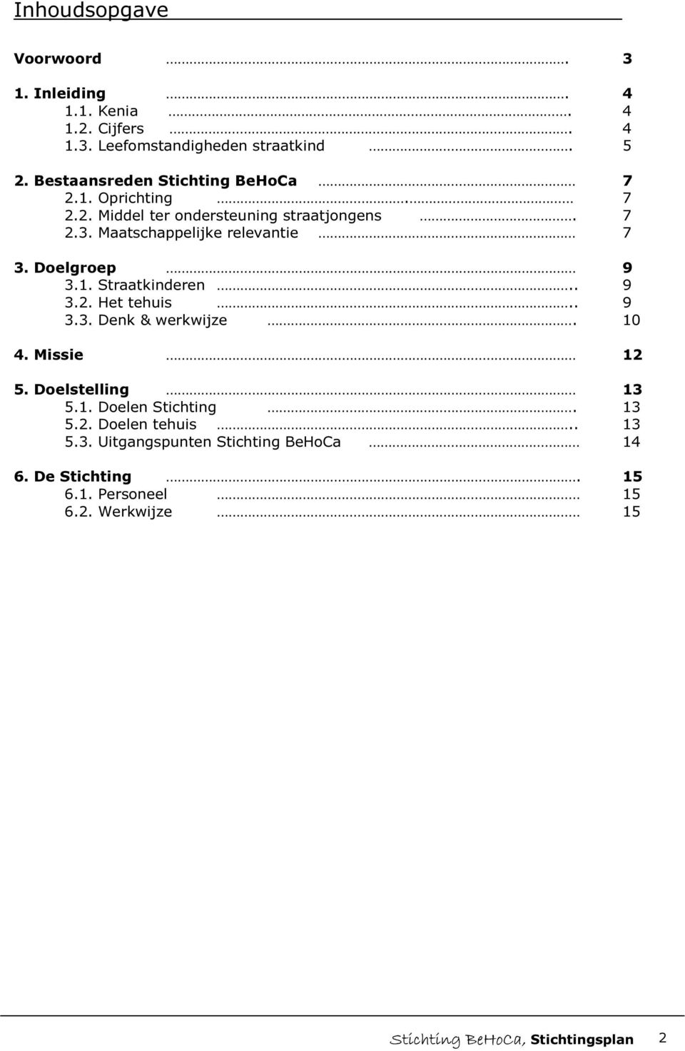 Doelgroep 9 3.1. Straatkinderen.. 9 3.2. Het tehuis.. 9 3.3. Denk & werkwijze. 10 4. Missie 12 5. Doelstelling 13 5.1. Doelen Stichting.