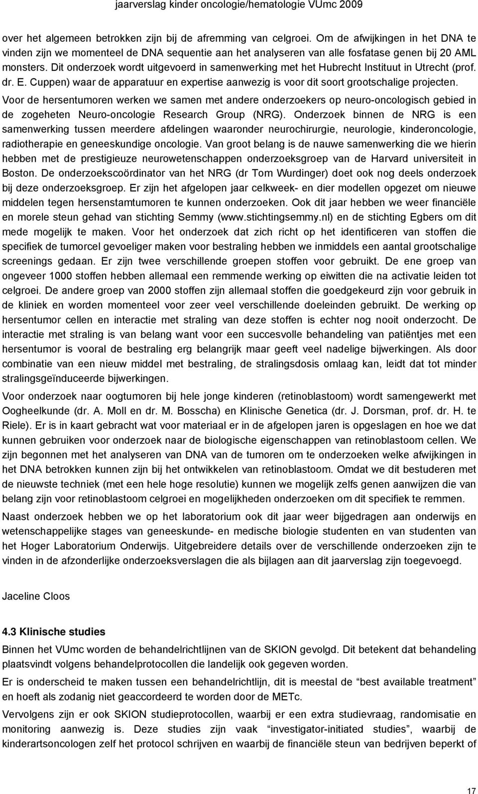 Dit onderzoek wordt uitgevoerd in samenwerking met het Hubrecht Instituut in Utrecht (prof. dr. E. Cuppen) waar de apparatuur en expertise aanwezig is voor dit soort grootschalige projecten.