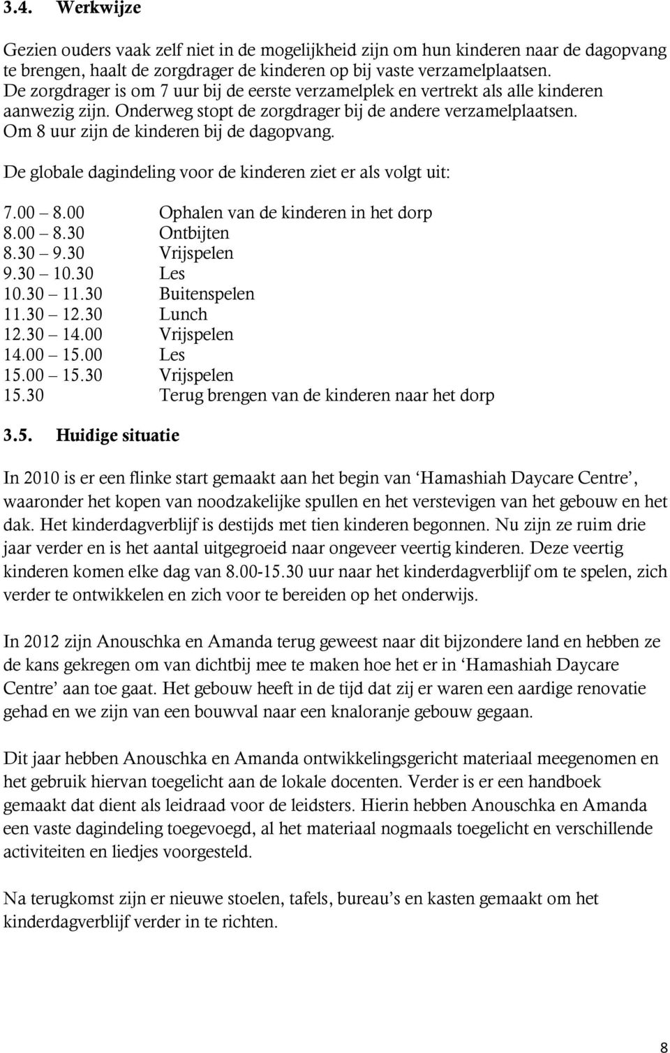 Om 8 uur zijn de kinderen bij de dagopvang. De globale dagindeling voor de kinderen ziet er als volgt uit: 7.00 8.00 Ophalen van de kinderen in het dorp 8.00 8.30 Ontbijten 8.30 9.30 Vrijspelen 9.