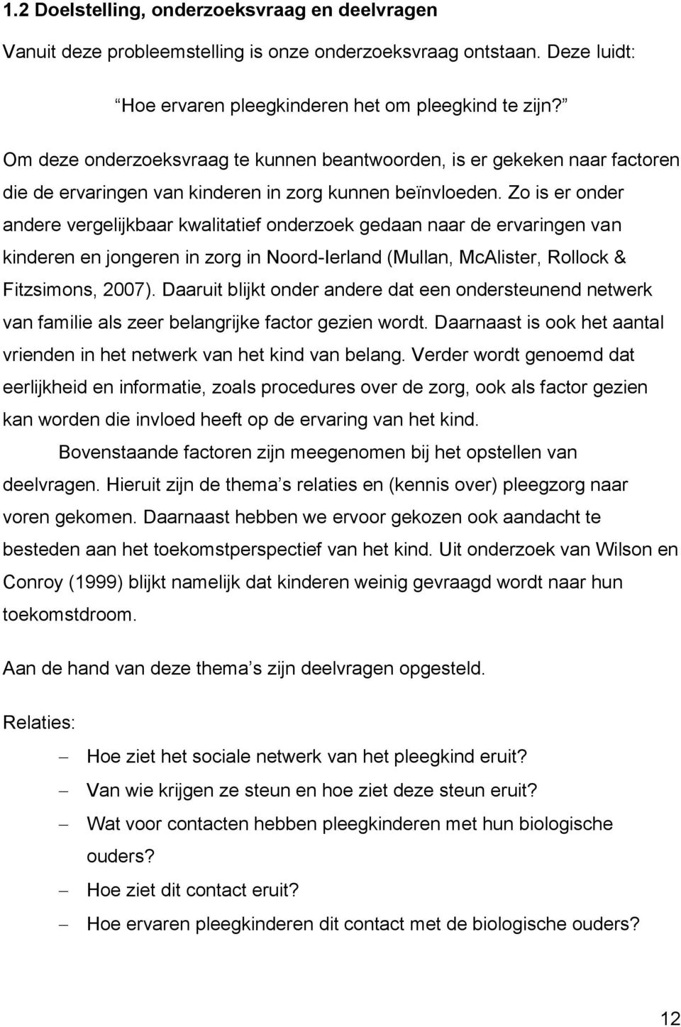 Zo is er onder andere vergelijkbaar kwalitatief onderzoek gedaan naar de ervaringen van kinderen en jongeren in zorg in Noord-Ierland (Mullan, McAlister, Rollock & Fitzsimons, 2007).