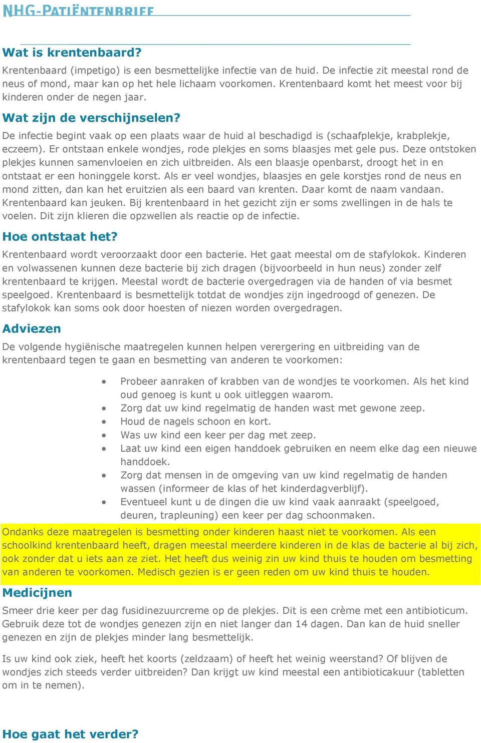 Er ontstaan enkele wondjes, rode plekjes en soms blaasjes met gele pus. Deze ontstoken plekjes kunnen samenvloeien en zich uitbreiden.