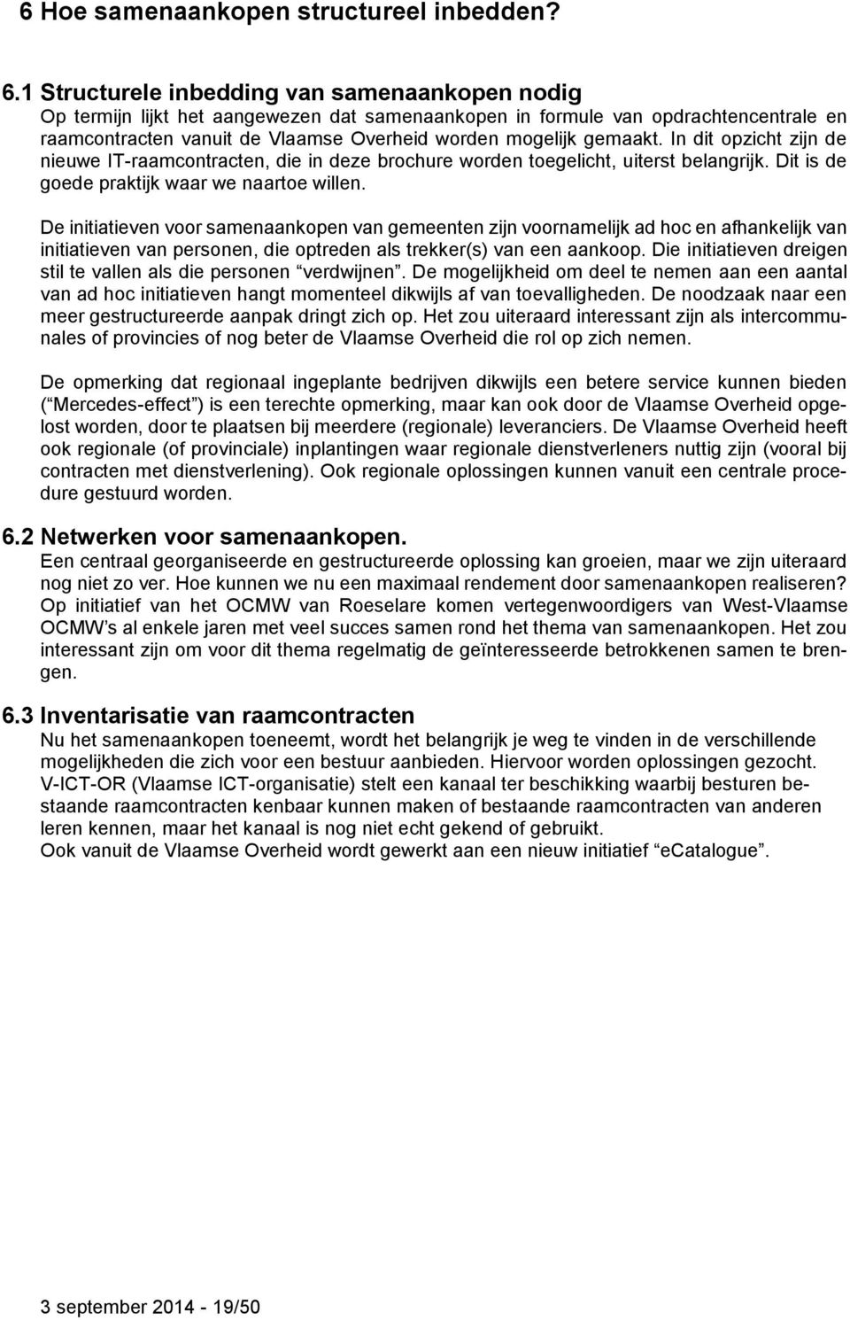 gemaakt. In dit opzicht zijn de nieuwe IT-raamcontracten, die in deze brochure worden toegelicht, uiterst belangrijk. Dit is de goede praktijk waar we naartoe willen.