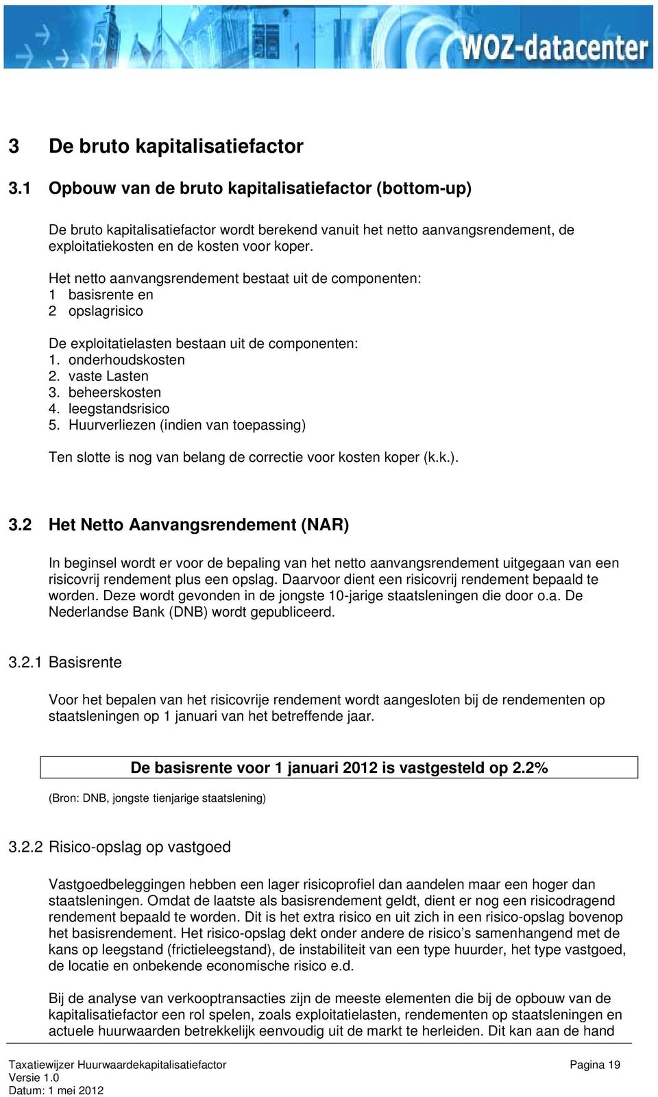 Het netto aanvangsrendement bestaat uit de componenten: 1 basisrente en 2 opslagrisico De exploitatielasten bestaan uit de componenten: 1. onderhoudskosten 2. vaste Lasten 3. beheerskosten 4.