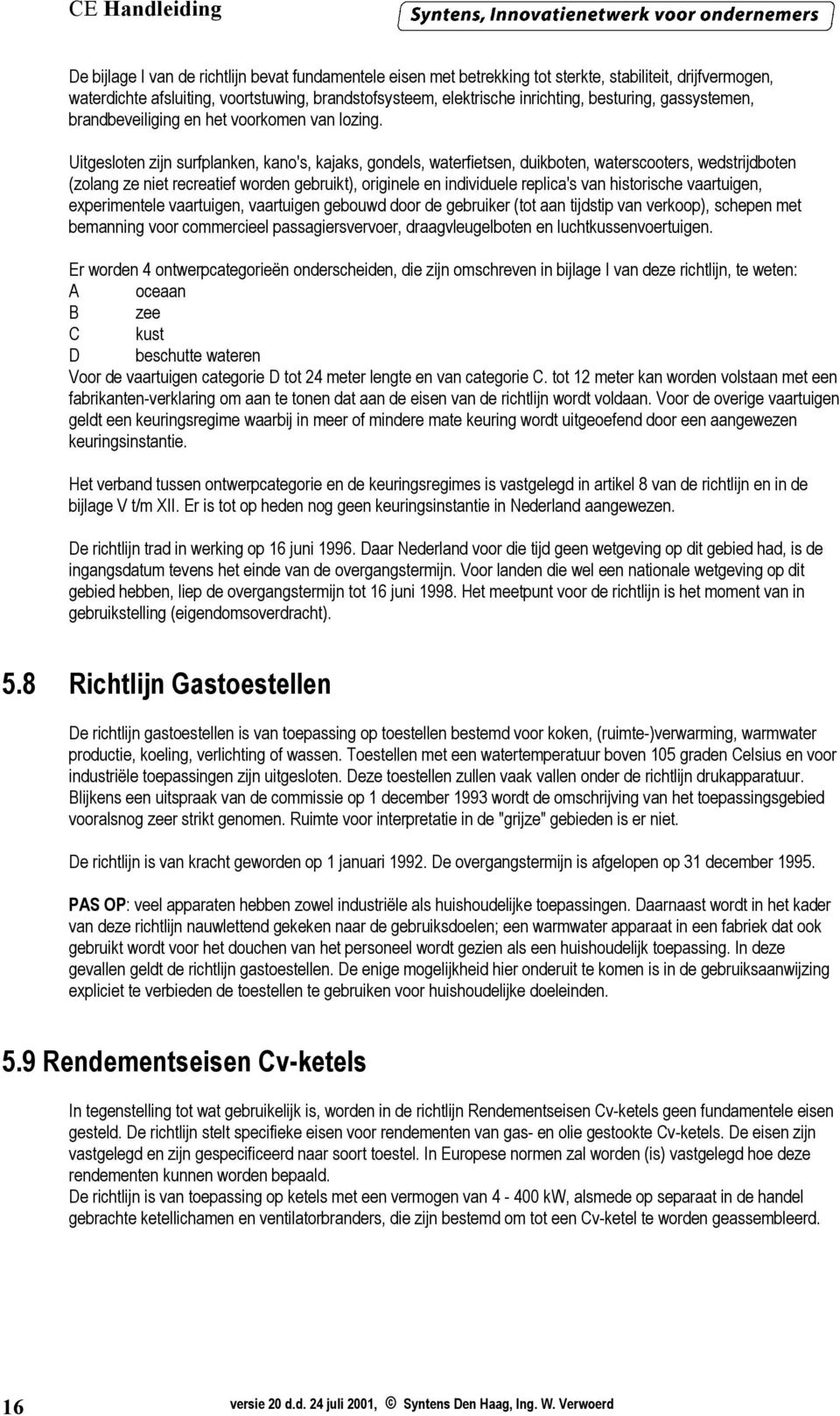 Uitgesloten zijn surfplanken, kano's, kajaks, gondels, waterfietsen, duikboten, waterscooters, wedstrijdboten (zolang ze niet recreatief worden gebruikt), originele en individuele replica's van