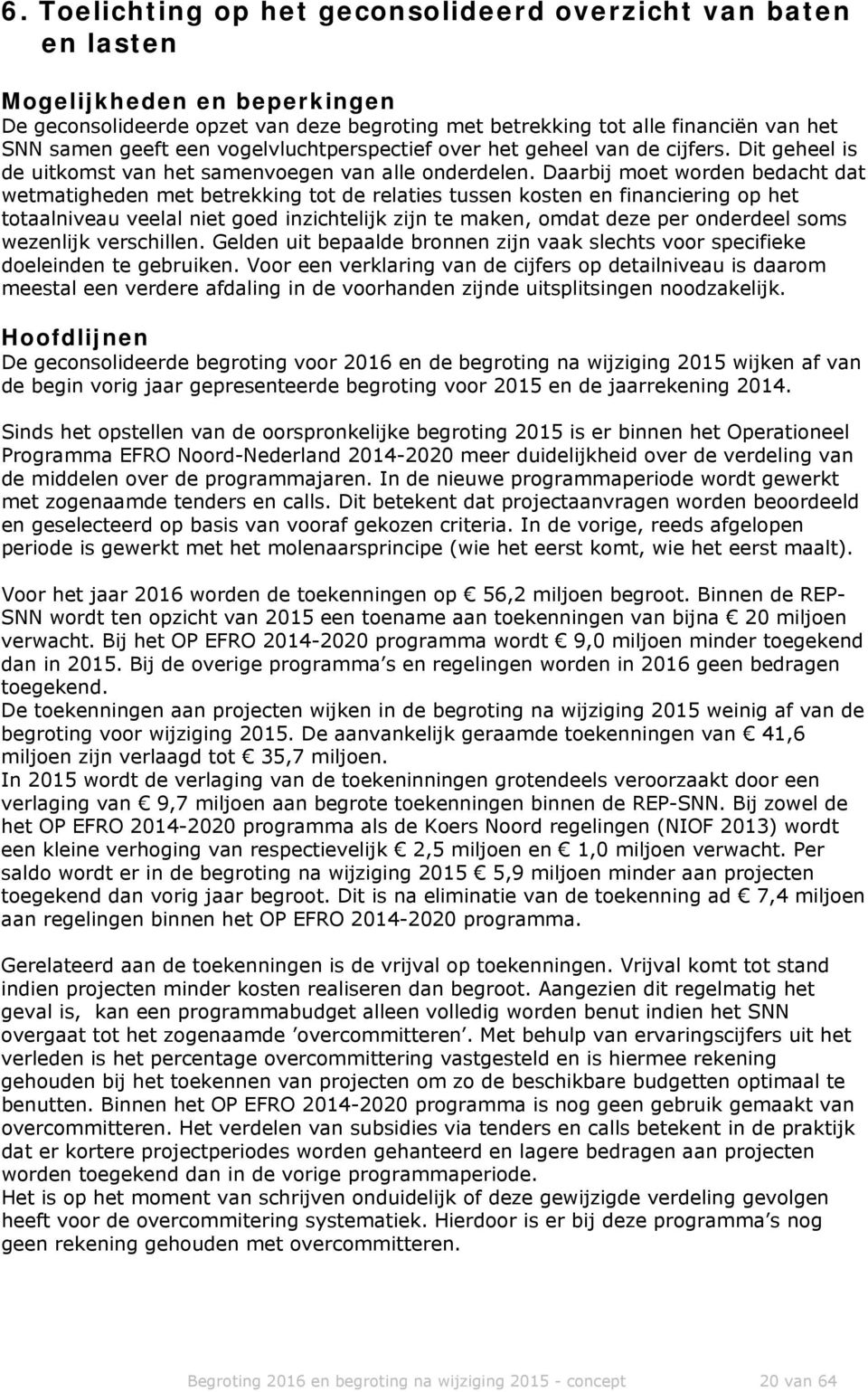 Daarbij moet worden bedacht dat wetmatigheden met betrekking tot de relaties tussen kosten en financiering op het totaalniveau veelal niet goed inzichtelijk zijn te maken, omdat deze per onderdeel