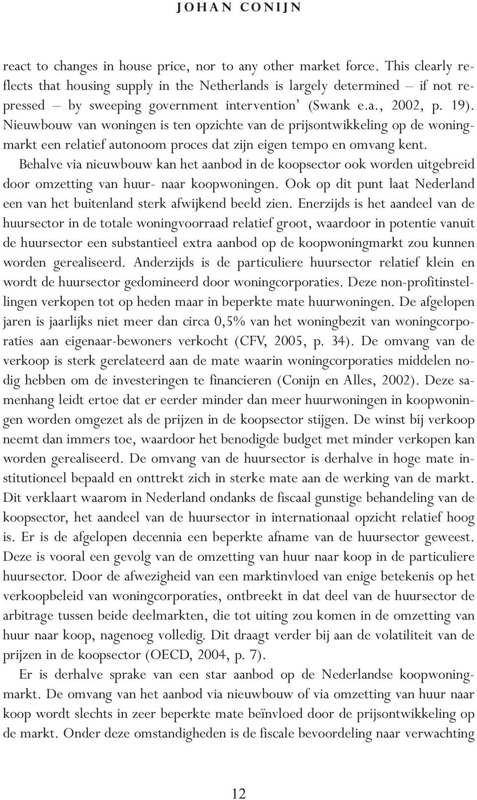 Nieuwbouw van woningen is ten opzichte van de prijsontwikkeling op de woningmarkt een relatief autonoom proces dat zijn eigen tempo en omvang kent.