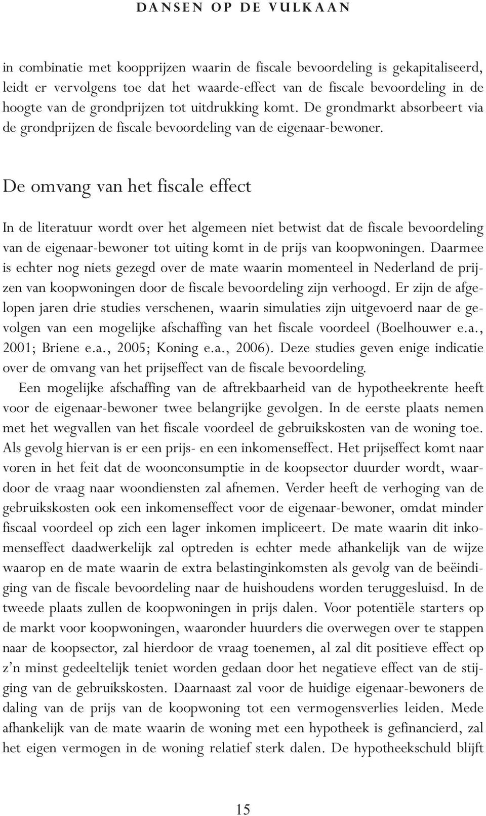 De omvang van het fiscale effect In de literatuur wordt over het algemeen niet betwist dat de fiscale bevoordeling van de eigenaar-bewoner tot uiting komt in de prijs van koopwoningen.