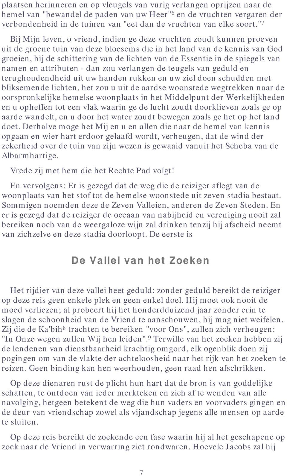 " 7 Bij Mijn leven, o vriend, indien ge deze vruchten zoudt kunnen proeven uit de groene tuin van deze bloesems die in het land van de kennis van God groeien, bij de schittering van de lichten van de