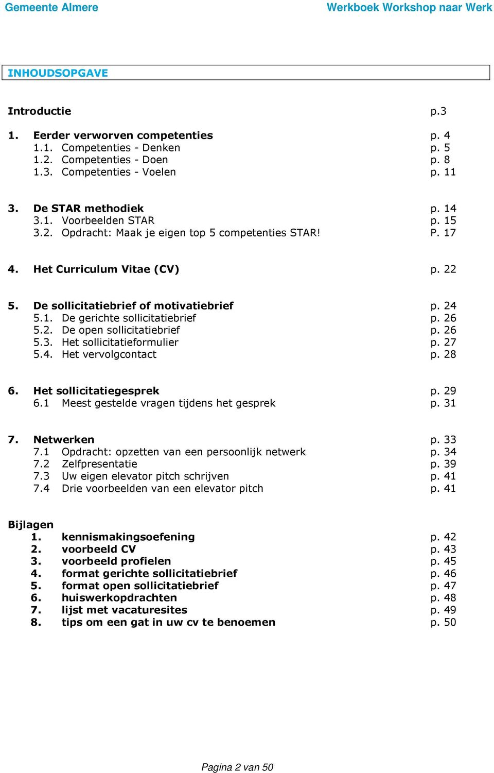 26 5.3. Het sollicitatieformulier p. 27 5.4. Het vervolgcontact p. 28 6. Het sollicitatiegesprek p. 29 6.1 Meest gestelde vragen tijdens het gesprek p. 31 7. Netwerken p. 33 7.