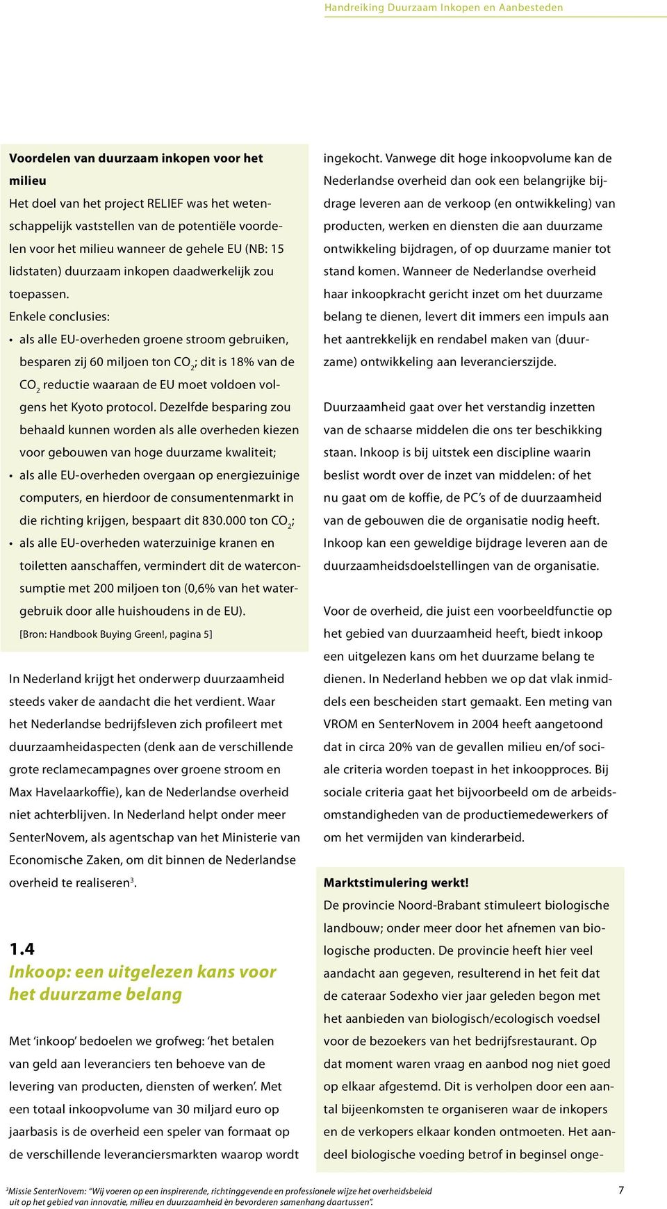 Enkele conclusies: als alle EU-overheden groene stroom gebruiken, besparen zij 60 miljoen ton CO 2 ; dit is 18% van de CO 2 reductie waaraan de EU moet voldoen volgens het Kyoto protocol.