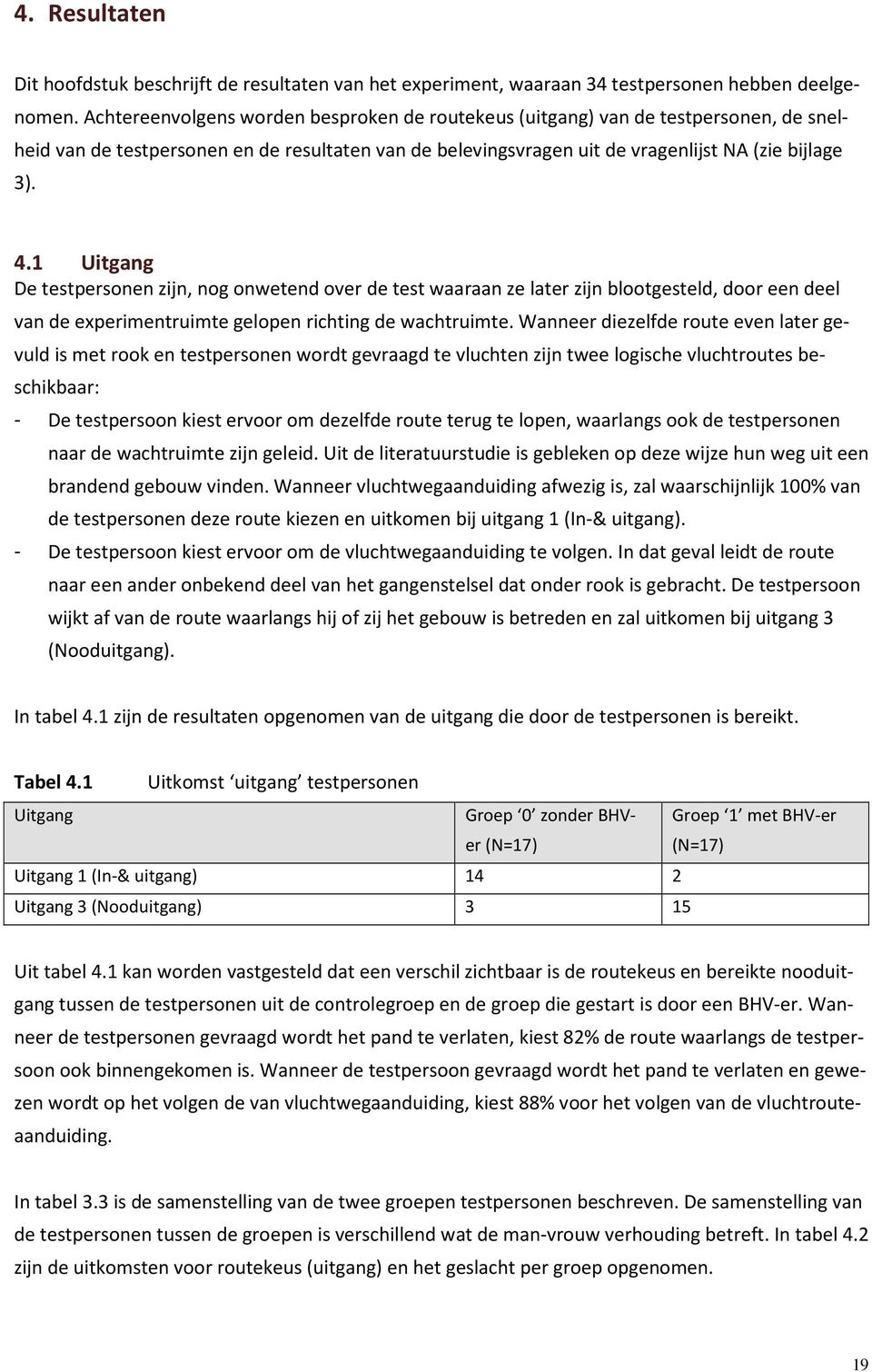 1 Uitgang De testpersonen zijn, nog onwetend over de test waaraan ze later zijn blootgesteld, door een deel van de experimentruimte gelopen richting de wachtruimte.