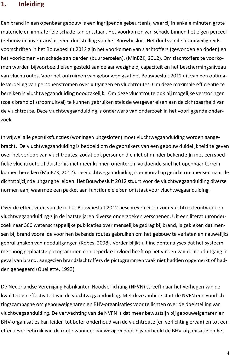 Het doel van de brandveiligheidsvoorschriften in het Bouwbesluit 2012 zijn het voorkomen van slachtoffers (gewonden en doden) en het voorkomen van schade aan derden (buurpercelen). (MinBZK, 2012).