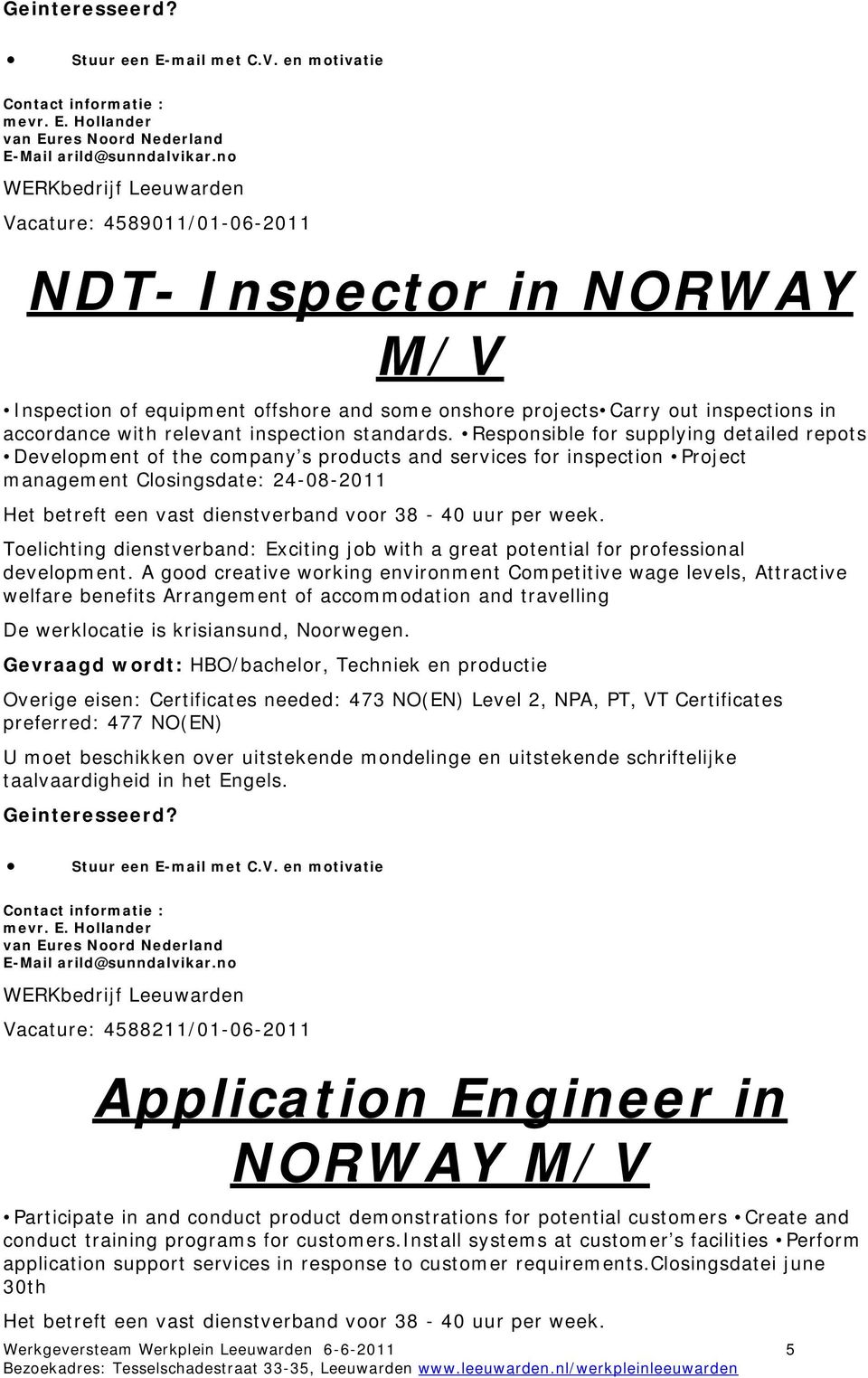 Responsible for supplying detailed repots Development of the company s products and services for inspection Project management Closingsdate: 24-08-2011 Het betreft een vast dienstverband voor 38-40