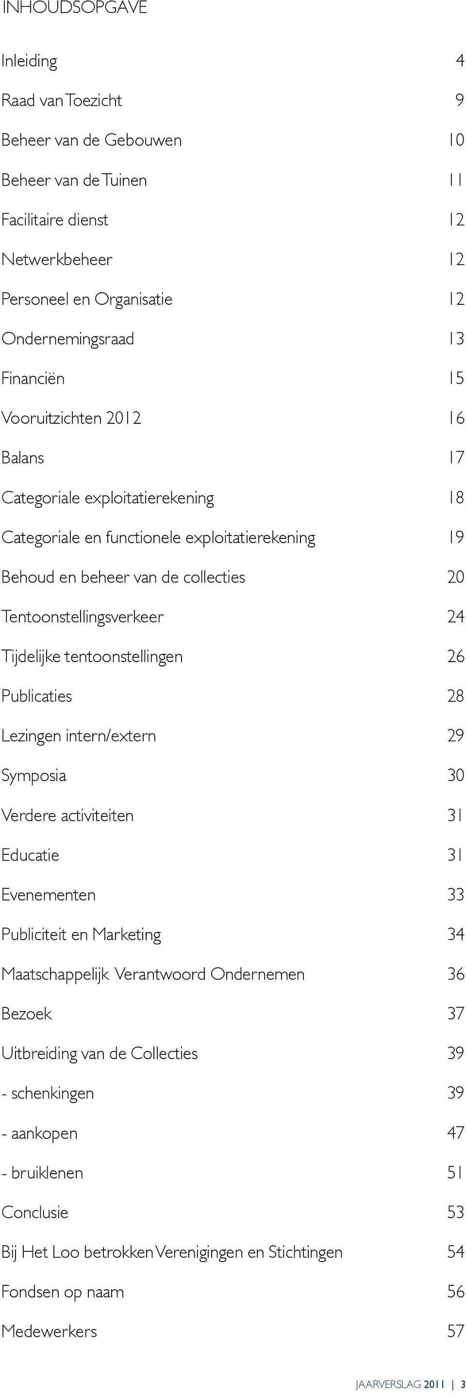 tentoonstellingen 26 Publicaties 28 Lezingen intern/extern 29 Symposia 30 Verdere activiteiten 31 Educatie 31 Evenementen 33 Publiciteit en Marketing 34 Maatschappelijk Verantwoord Ondernemen 36