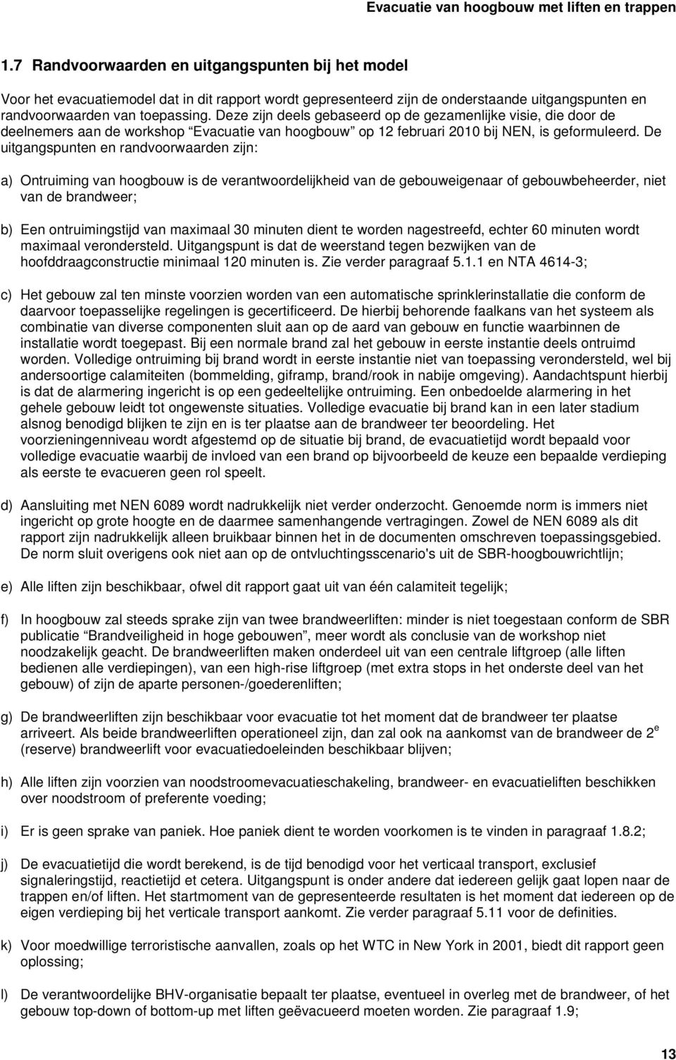 Deze zijn deels gebaseerd op de gezamenlijke visie, die door de deelnemers aan de workshop Evacuatie van hoogbouw op 12 februari 2010 bij NEN, is geformuleerd.