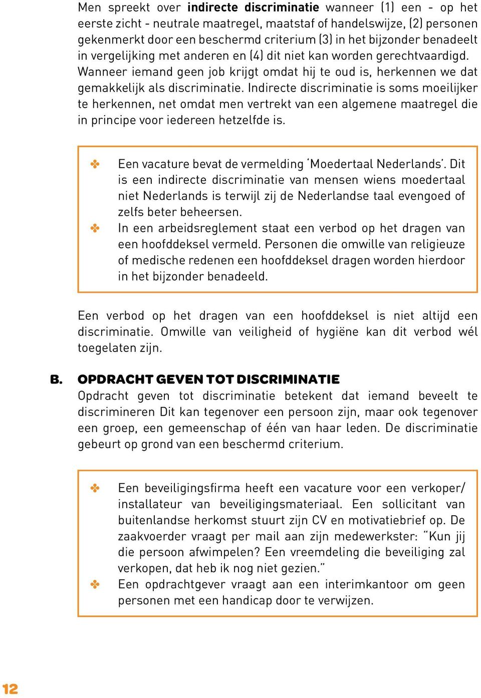 Indirecte discriminatie is soms moeilijker te herkennen, net omdat men vertrekt van een algemene maatregel die in principe voor iedereen hetzelfde is.