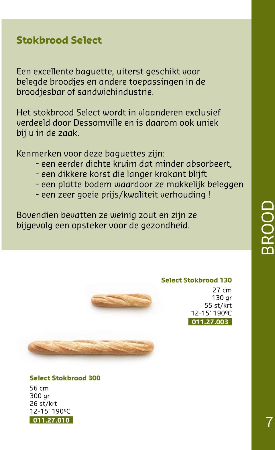 Kenmerken voor deze baguettes zijn: - een eerder dichte kruim dat minder absorbeert, - een dikkere korst die langer krokant blijft - een platte bodem waardoor ze makkelijk