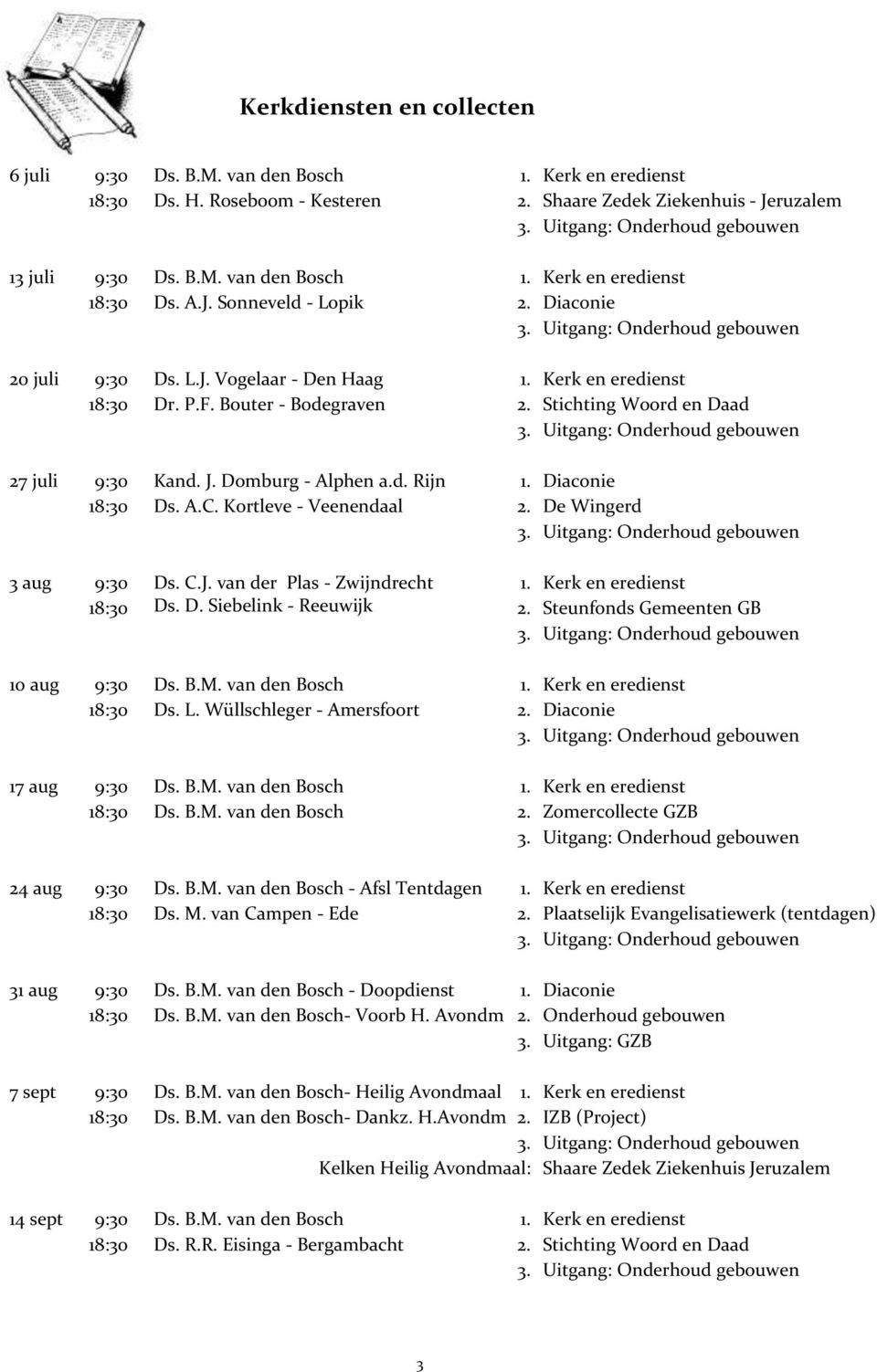 d. Rijn 1. Diaconie 18:30 Ds. A.C. Kortleve - Veenendaal 2. De Wingerd 3 aug 9:30 Ds. C.J. van der Plas - Zwijndrecht 1. Kerk en eredienst 18:30 Ds. D. Siebelink - Reeuwijk 2.