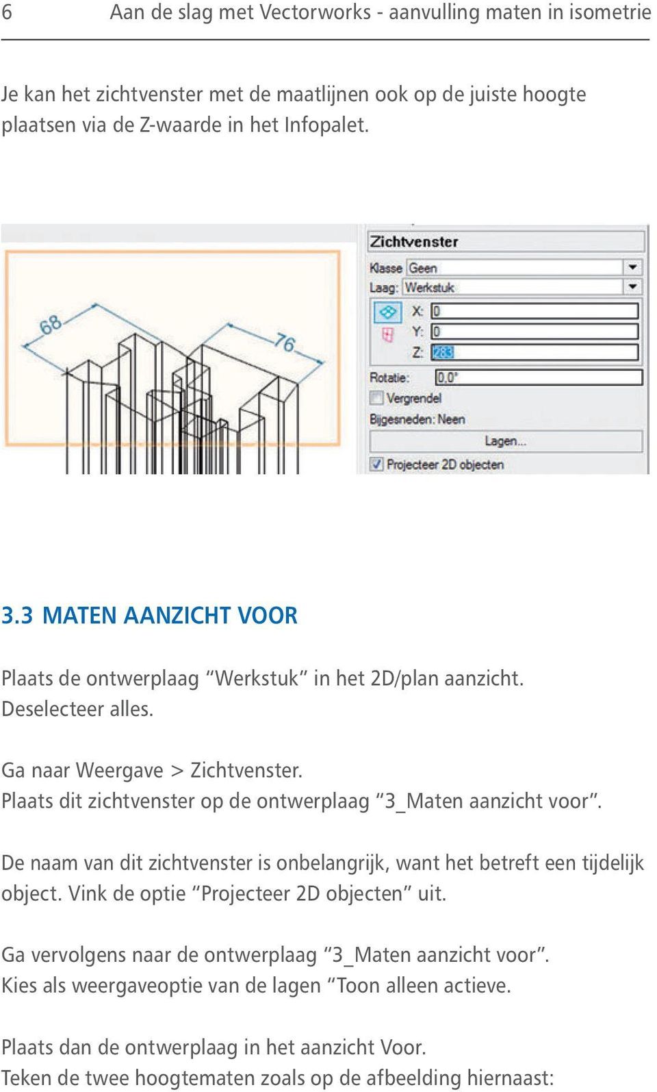 Plaats dit zichtvenster op de ontwerplaag 3_Maten aanzicht voor. De naam van dit zichtvenster is onbelangrijk, want het betreft een tijdelijk object.