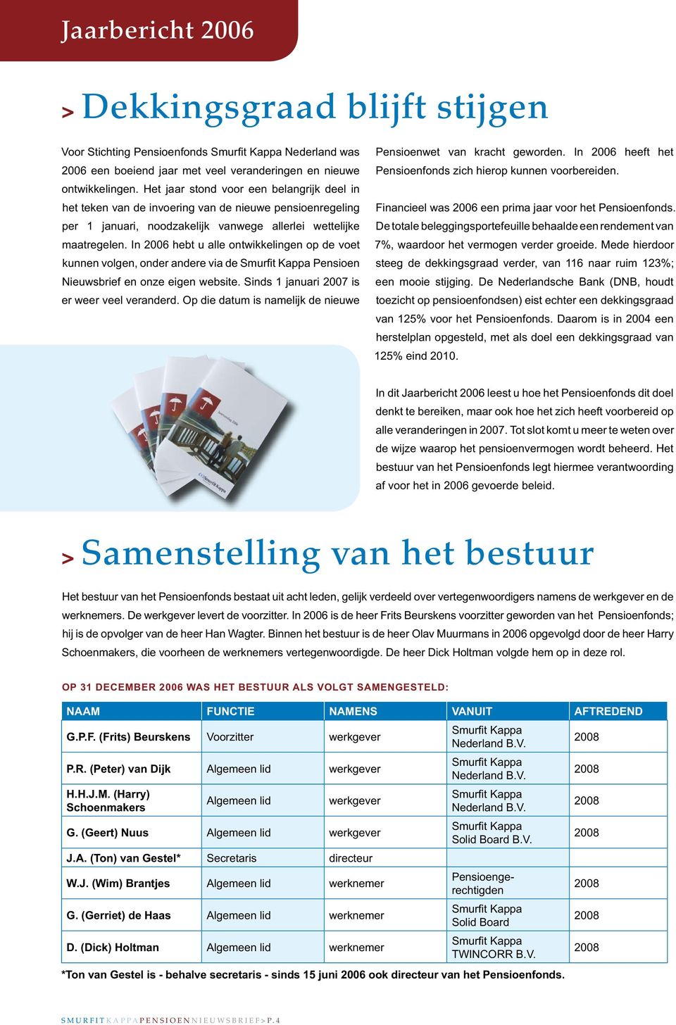 In 2006 hebt u alle ontwikkelingen op de voet kunnen volgen, onder andere via de Pensioen Nieuwsbrief en onze eigen website. Sinds 1 januari 2007 is er weer veel veranderd.