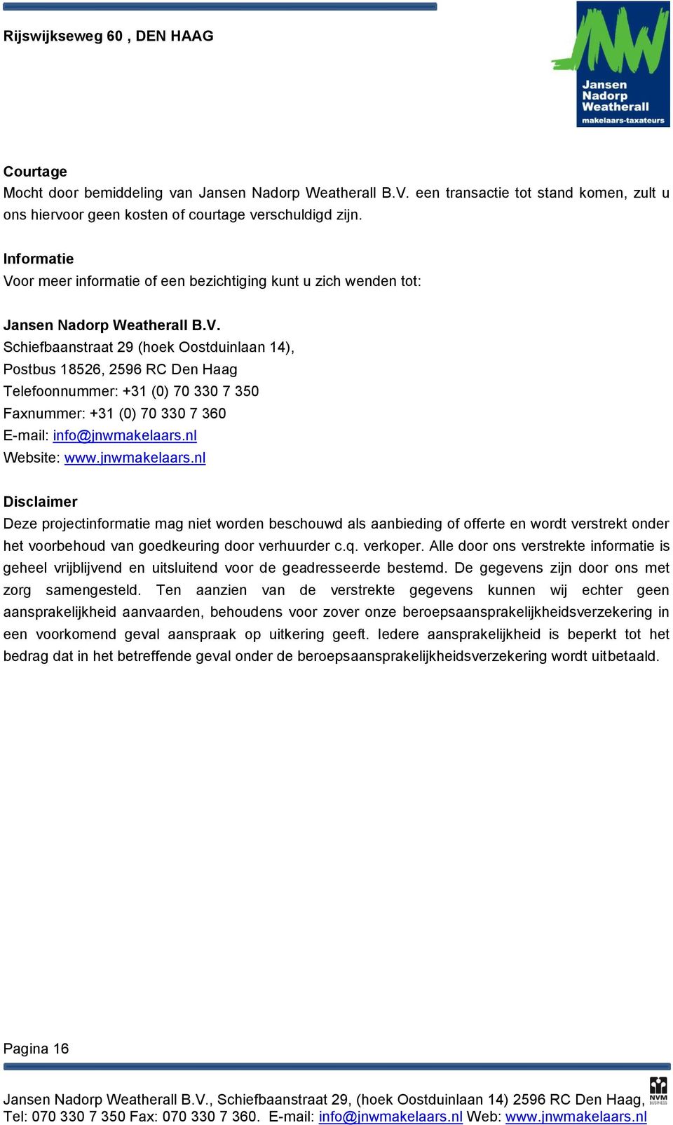 nl Website: www.jnwmakelaars.nl Disclaimer Deze projectinformatie mag niet worden beschouwd als aanbieding of offerte en wordt verstrekt onder het voorbehoud van goedkeuring door verhuurder c.q.