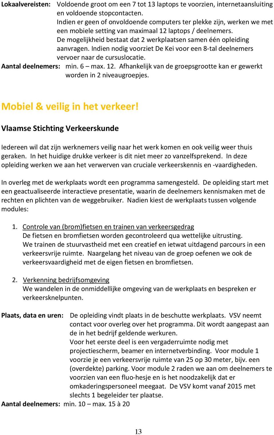 De mogelijkheid bestaat dat 2 werkplaatsen samen één opleiding aanvragen. Indien nodig voorziet De Kei voor een 8-tal deelnemers vervoer naar de cursuslocatie. Aantal deelnemers: min. 6 max. 12.