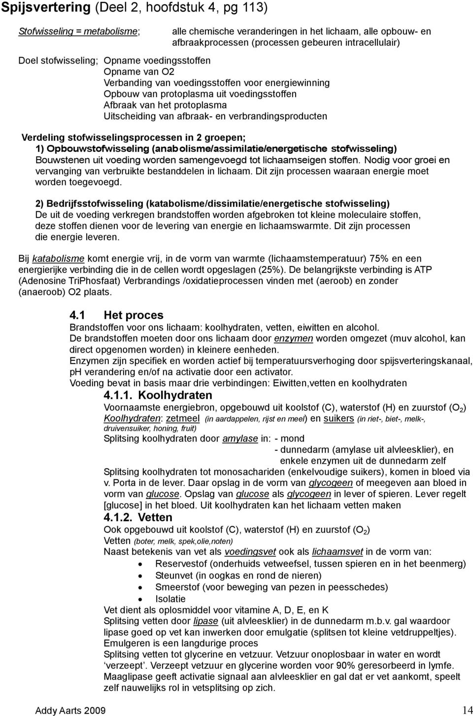 en verbrandingsproducten Verdeling stofwisselingsprocessen in 2 groepen; 1) Opbouwstofwisseling (anabolisme/assimilatie/energetische stofwisseling) Bouwstenen uit voeding worden samengevoegd tot