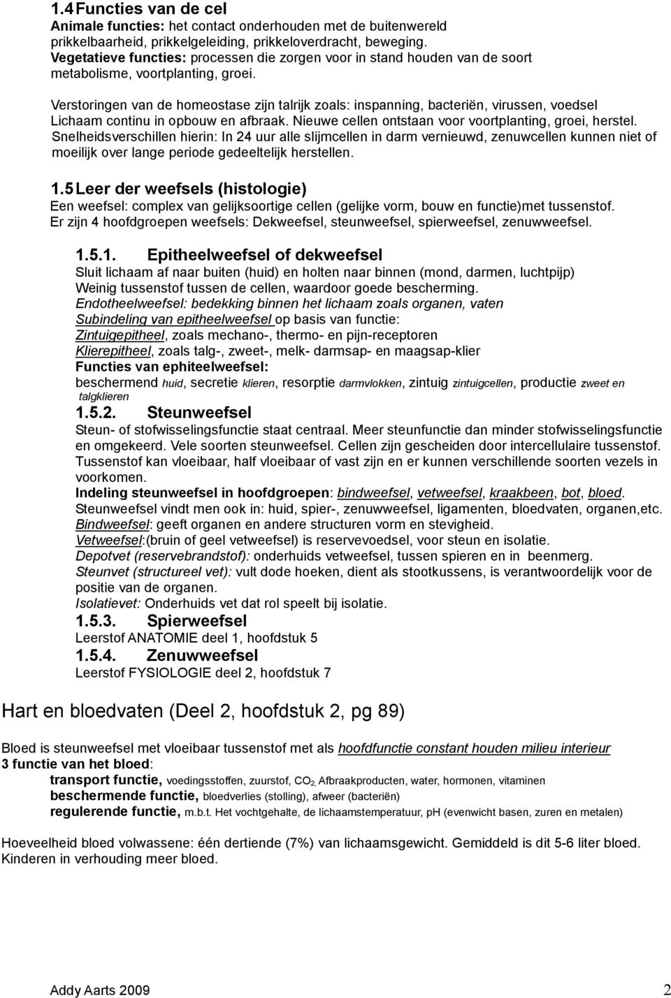 Verstoringen van de homeostase zijn talrijk zoals: inspanning, bacteriën, virussen, voedsel Lichaam continu in opbouw en afbraak. Nieuwe cellen ontstaan voor voortplanting, groei, herstel.