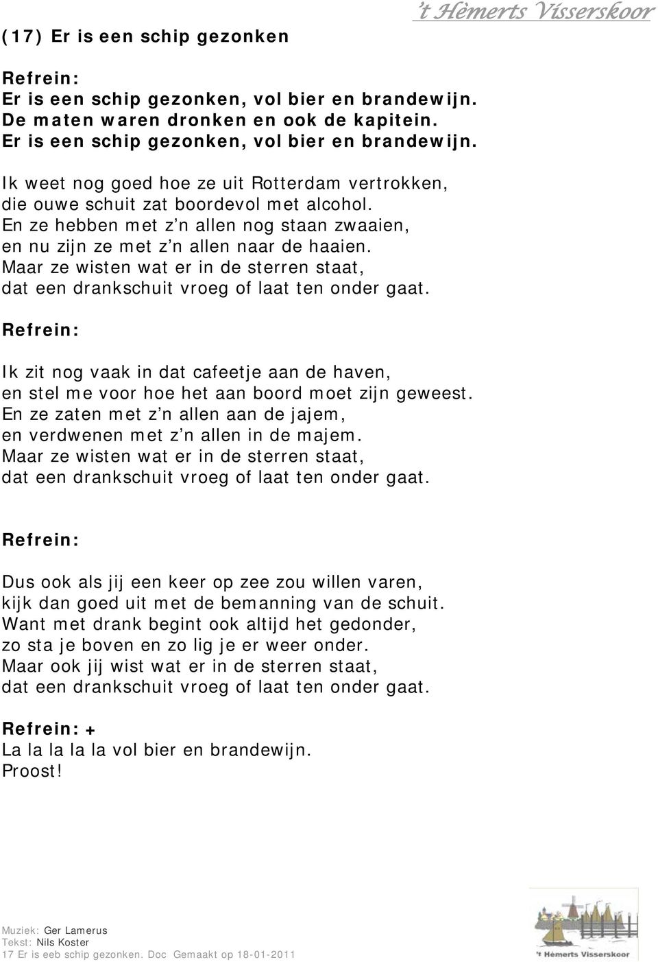 Ik zit nog vaak in dat cafeetje aan de haven, en stel me voor hoe het aan boord moet zijn geweest. En ze zaten met z n allen aan de jajem, en verdwenen met z n allen in de majem.