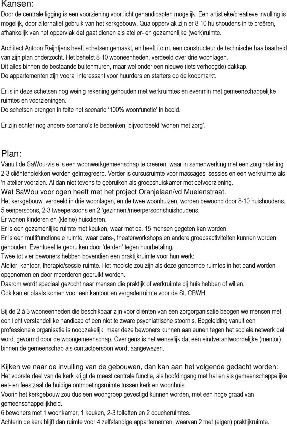 Architect Antoon Reijntjens heeft schetsen gemaakt, en heeft i.o.m. een constructeur de technische haalbaarheid van zijn plan onderzocht. Het behelst 8-10 wooneenheden, verdeeld over drie woonlagen.