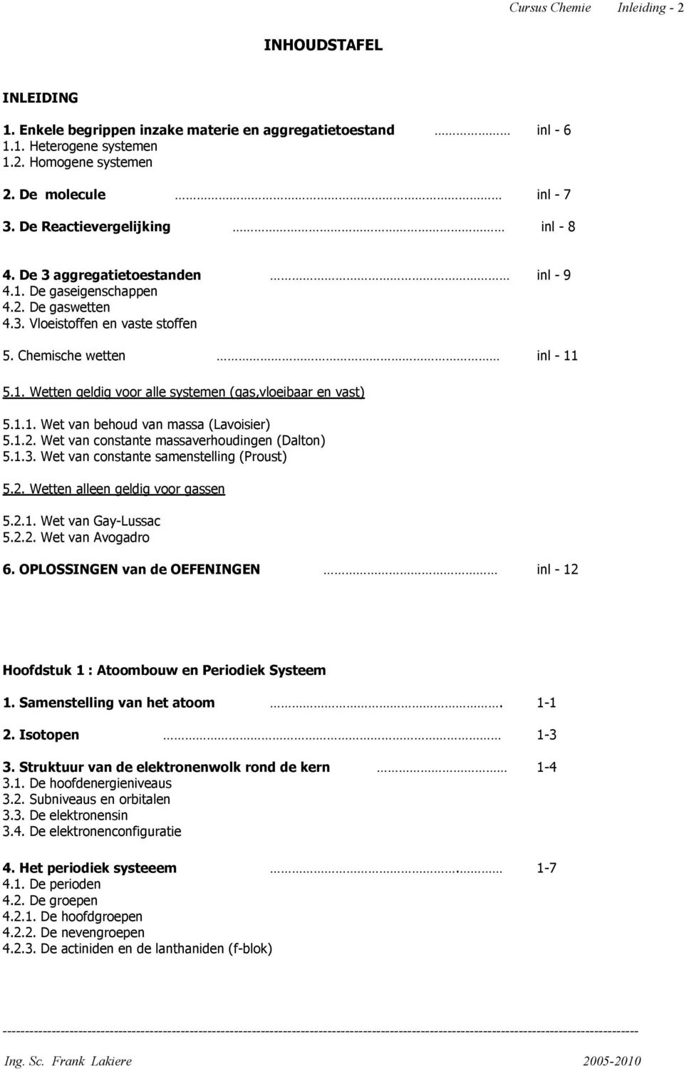 1.1. Wet van behoud van massa (Lavoisier) 5.1.2. Wet van constante massaverhoudingen (Dalton) 5.1.3. Wet van constante samenstelling (Proust) 5.2. Wetten alleen geldig voor gassen 5.2.1. Wet van Gay-Lussac 5.