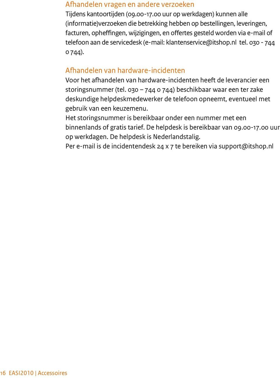 servicedesk (e-mail: klantenservice@itshop.nl tel. 030-744 0 744). Afhandelen van hardware-incidenten Voor het afhandelen van hardware-incidenten heeft de leverancier een storingsnummer (tel.