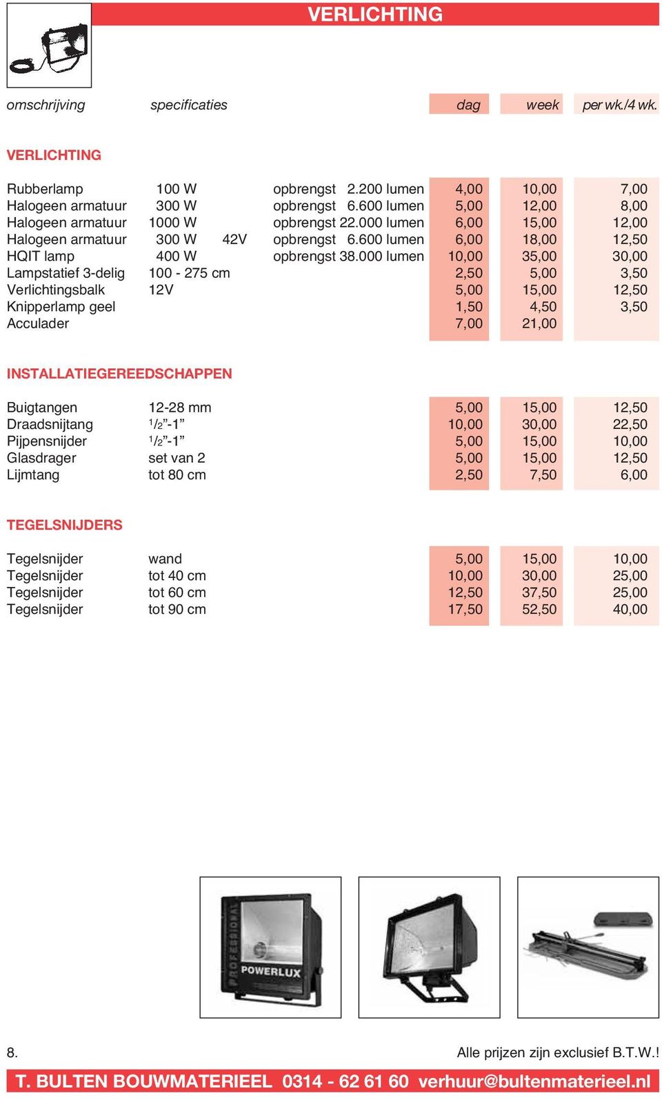 000 lumen 10,00 35,00 30,00 Lampstatief 3-delig 100-275 cm 2,50 5,00 3,50 Verlichtingsbalk 12V 5,00 15,00 12,50 Knipperlamp geel 1,50 4,50 3,50 Acculader 7,00 21,00 INSTALLATIEGEREEDSCHAPPEN