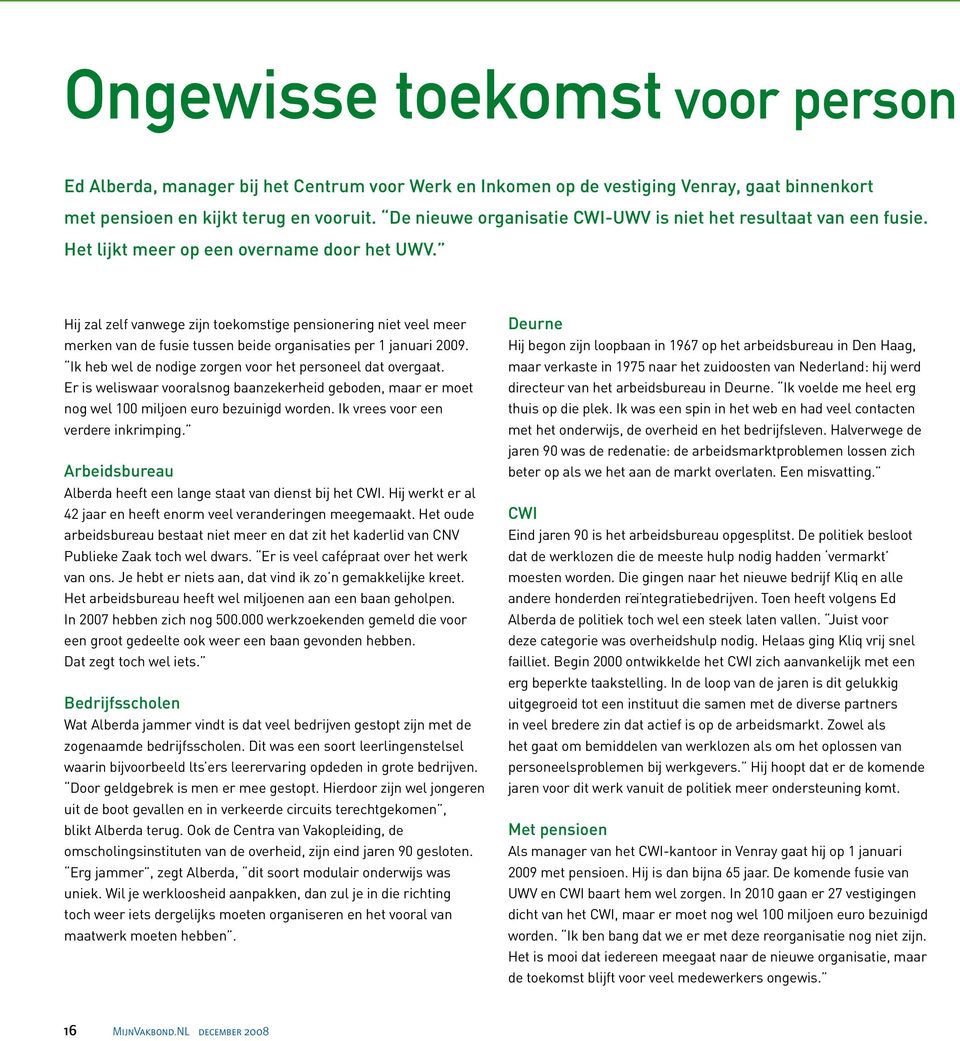 Hij zal zelf vanwege zijn toekomstige pensionering niet veel meer merken van de fusie tussen beide organisaties per 1 januari 2009. Ik heb wel de nodige zorgen voor het personeel dat overgaat.