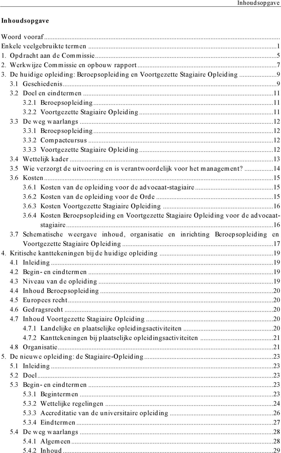 .. 11 3.3 De weg waarlangs... 12 3.3.1 Beroepsopleiding... 12 3.3.2 Compactcursus... 12 3.3.3 Voortgezette Stagiaire Opleiding... 12 3.4 Wettelijk kader... 13 3.