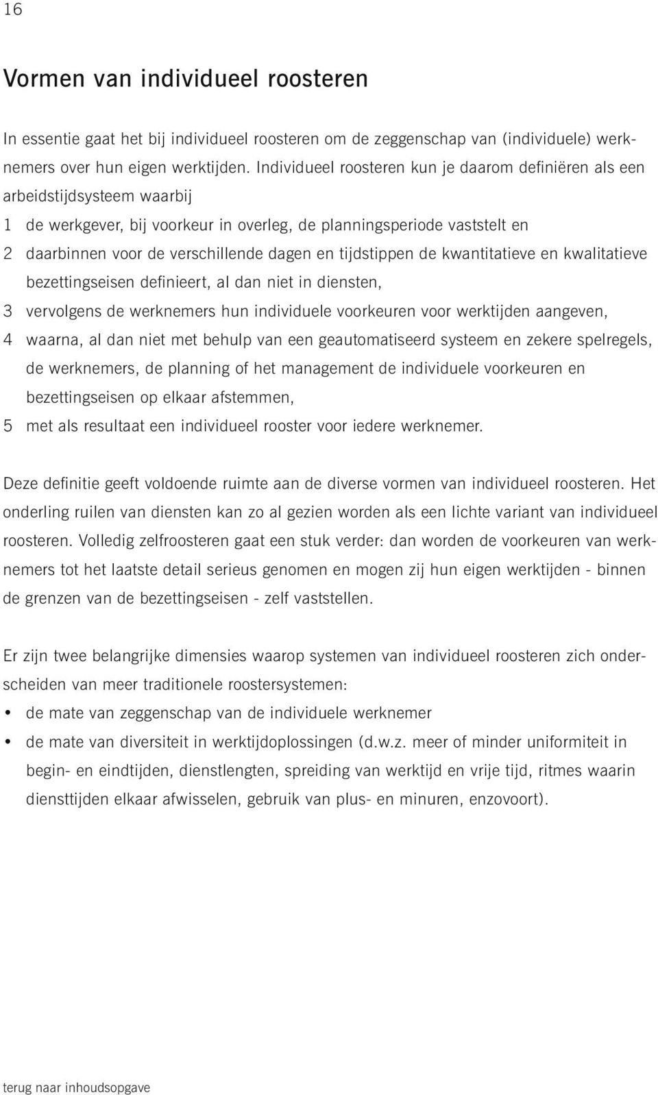 tijdstippen de kwantitatieve en kwalitatieve bezettingseisen definieert, al dan niet in diensten, 3 vervolgens de werknemers hun individuele voorkeuren voor werktijden aangeven, 4 waarna, al dan niet