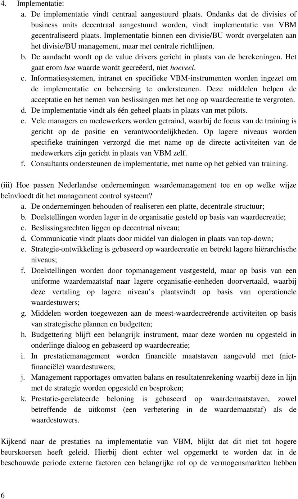 Het gaat erom hoe waarde wordt gecreëerd, niet hoeveel. c. Informatiesystemen, intranet en specifieke VBM-instrumenten worden ingezet om de implementatie en beheersing te ondersteunen.