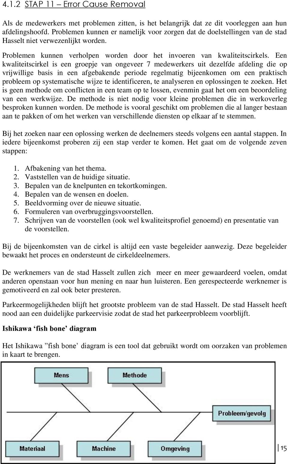 Een kwaliteitscirkel is een groepje van ongeveer 7 medewerkers uit dezelfde afdeling die op vrijwillige basis in een afgebakende periode regelmatig bijeenkomen om een praktisch probleem op