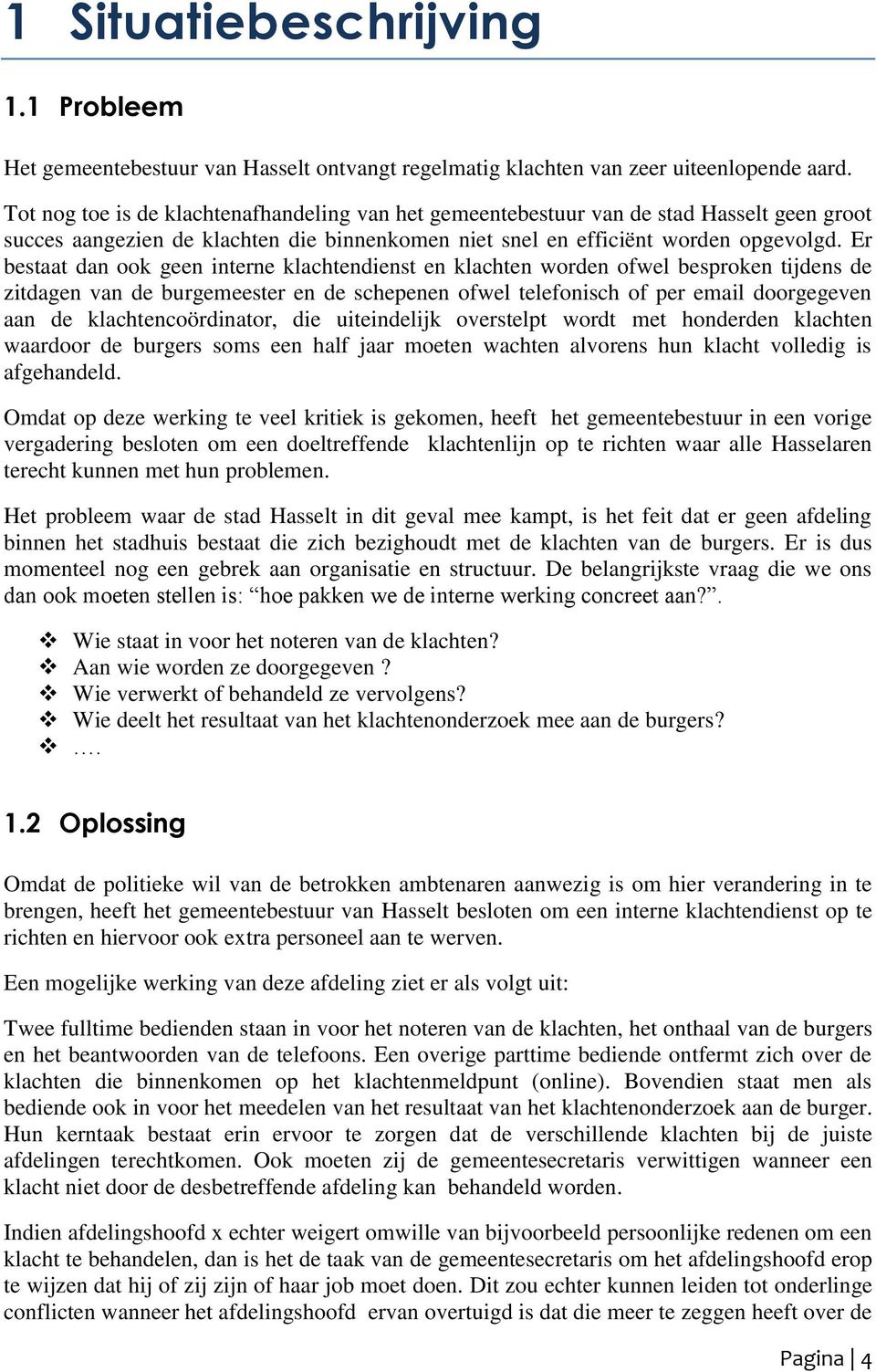 Er bestaat dan ook geen interne klachtendienst en klachten worden ofwel besproken tijdens de zitdagen van de burgemeester en de schepenen ofwel telefonisch of per email doorgegeven aan de