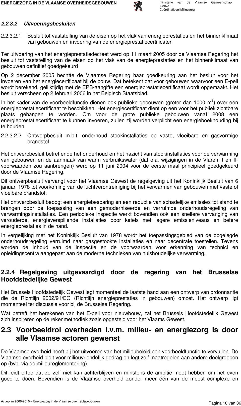 gebouwen definitief goedgekeurd Op 2 december 2005 hechtte de Vlaamse Regering haar goedkeuring aan het besluit voor het invoeren van het energiecertificaat bij de bouw.