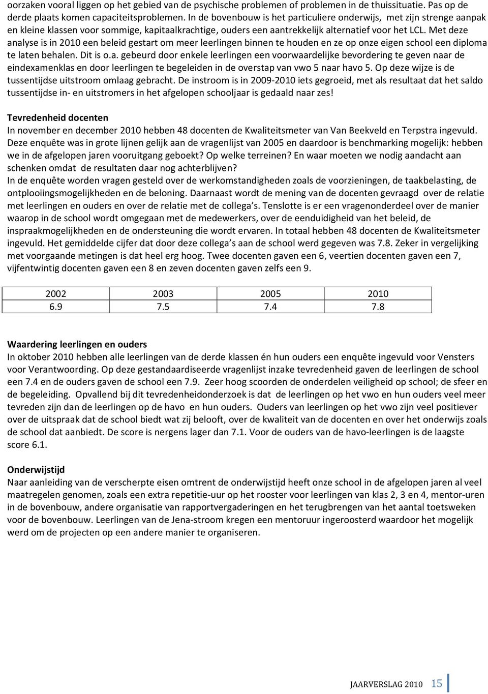 Met deze analyse is in 2010 een beleid gestart om meer leerlingen binnen te houden en ze op onze eigen school een diploma te laten behalen. Dit is o.a. gebeurd door enkele leerlingen een voorwaardelijke bevordering te geven naar de eindexamenklas en door leerlingen te begeleiden in de overstap van vwo 5 naar havo 5.