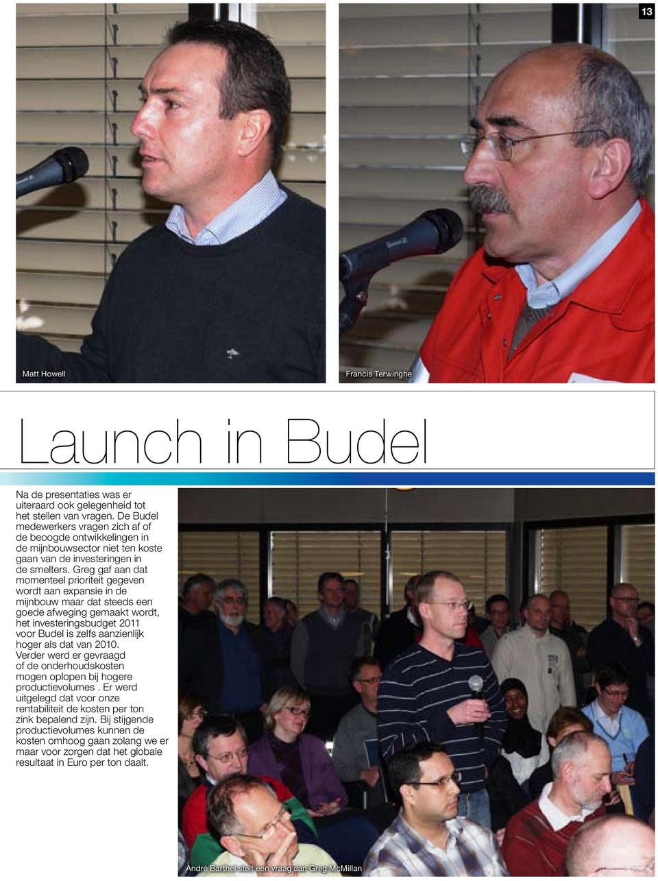 Greg gaf aan dat momenteel prioriteit gegeven wordt aan expansie in de mijnbouw maar dat steeds een goede afweging gemaakt wordt, het investeringsbudget 2011 voor Budel is zelfs aanzienlijk hoger als