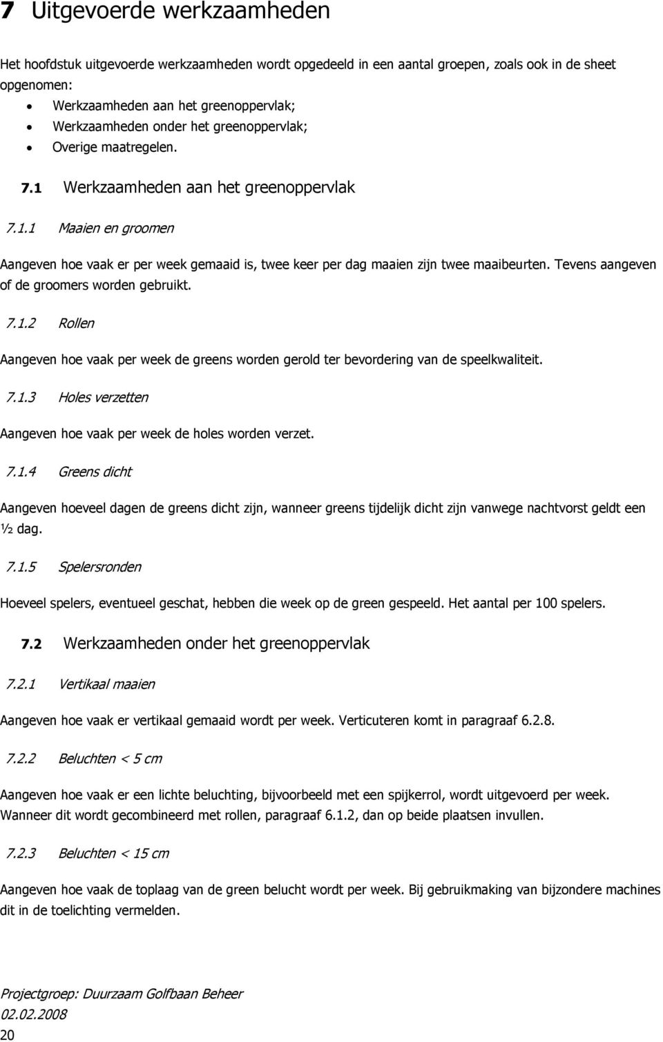 Tevens aangeven of de groomers worden gebruikt. 7.1.2 Rollen Aangeven hoe vaak per week de greens worden gerold ter bevordering van de speelkwaliteit. 7.1.3 Holes verzetten Aangeven hoe vaak per week de holes worden verzet.