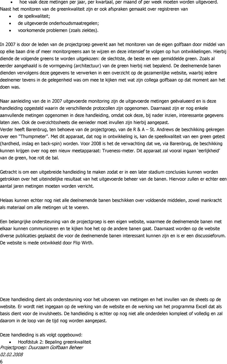 In 2007 is door de leden van de projectgroep gewerkt aan het monitoren van de eigen golfbaan door middel van op elke baan drie of meer monitorgreens aan te wijzen en deze intensief te volgen op hun