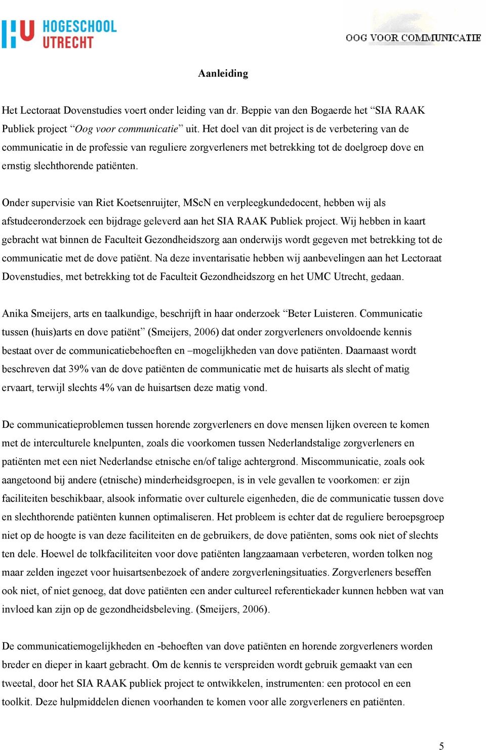 Onder supervisie van Riet Koetsenruijter, MScN en verpleegkundedocent, hebben wij als afstudeeronderzoek een bijdrage geleverd aan het SIA RAAK Publiek project.