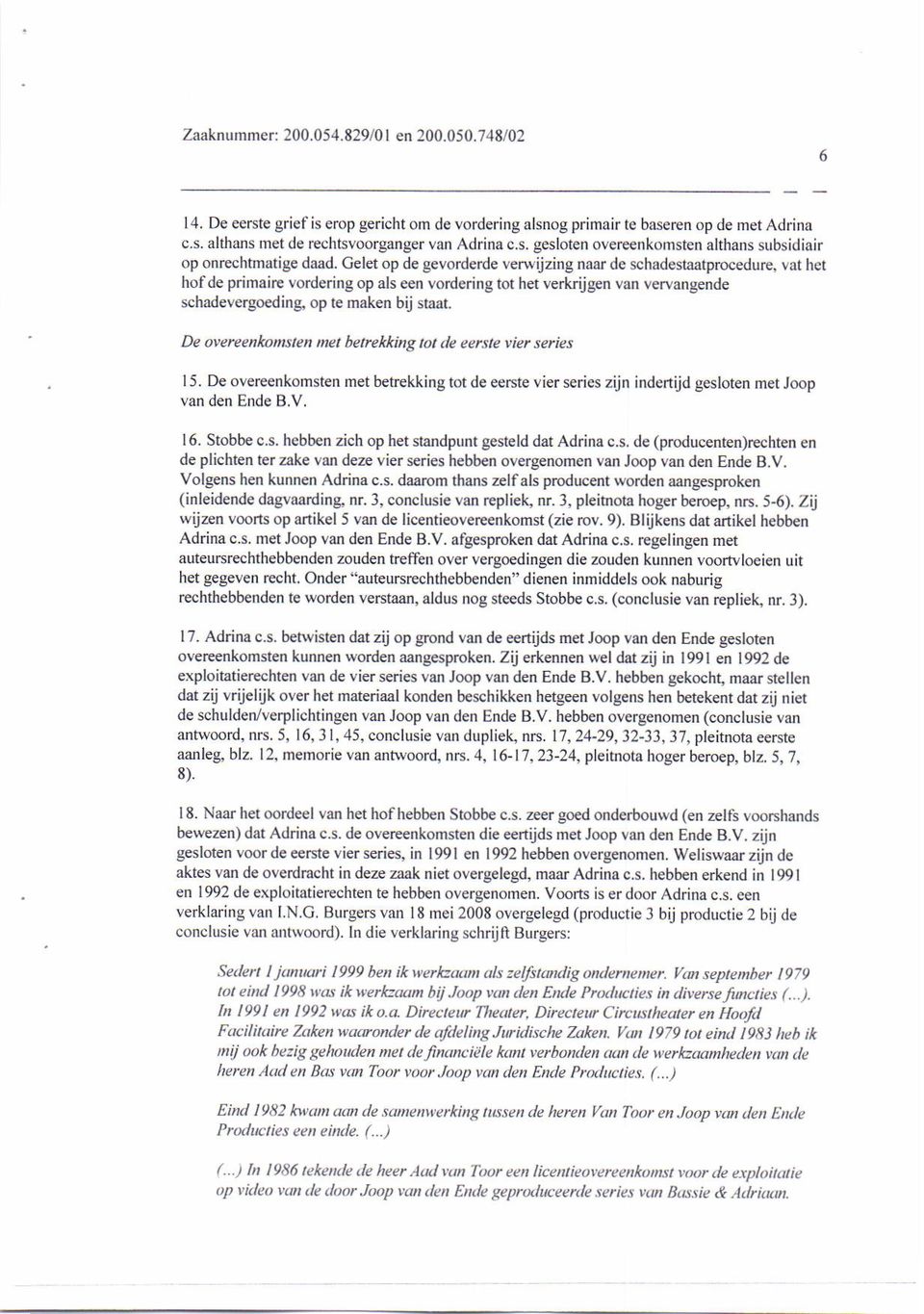 De oyerèenkonsten net betrekking tot le eerste ierseríes 15. De overeenkomsten met betrekking tot de eerste vier seíies zijn indertijd gesloten met Joop van den Ende B.V, 16. Stobbe c.s. hebb n zich op het standpunt gesteld dat AdÍina c.