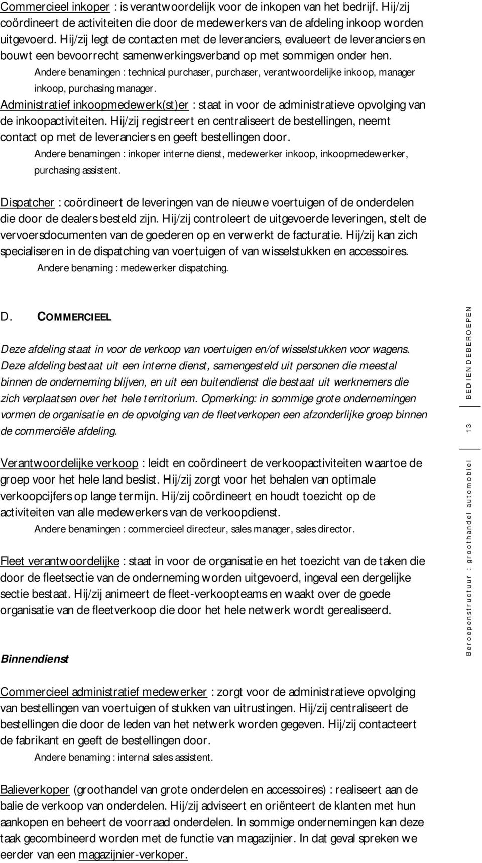 Andere benamingen : technical purchaser, purchaser, verantwoordelijke inkoop, manager inkoop, purchasing manager.